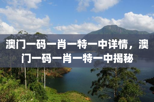 澳(ao)門一(yi)碼一肖一特一(yi)中詳情(qing)，澳(ao)門一碼一(yi)肖(xiao)一特(te)一(yi)中揭祕(mi)