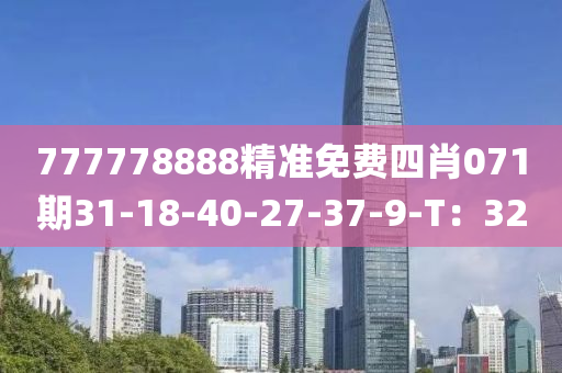 777778888精準免(mian)費(fei)四肖(xiao)071期(qi)31-18-40-27-37-9-T：32