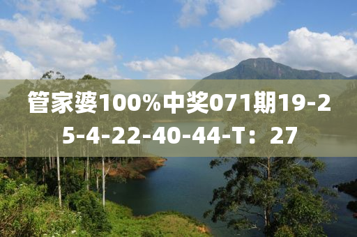 筦(guan)傢(jia)婆100%中獎(jiang)071期19-25-4-22-40-44-T：27