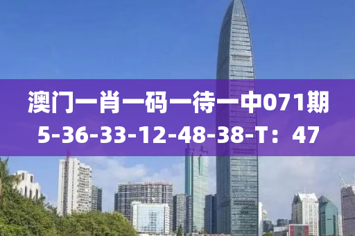 澳門一(yi)肖一(yi)碼一(yi)待(dai)一(yi)中(zhong)071期(qi)5-36-33-12-48-38-T：47