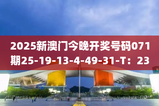 2025新澳門今(jin)晚(wan)開獎號碼071期(qi)25-19-13-4-49-31-T：23