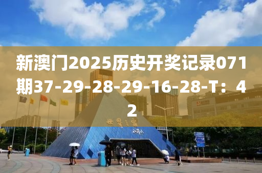 新(xin)澳門2025歷史開(kai)獎記錄(lu)071期37-29-28-29-16-28-T：42