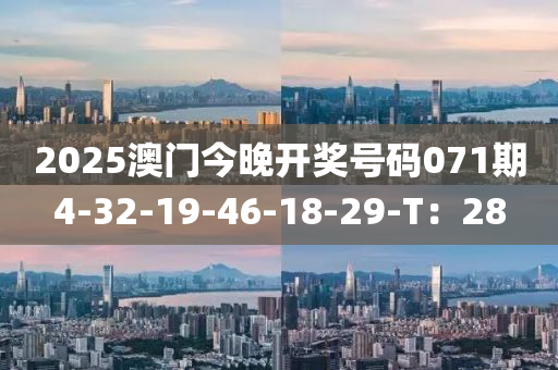 2025澳門(men)今晚開獎(jiang)號碼071期(qi)4-32-19-46-18-29-T：28