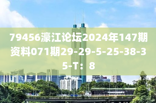 79456濠江(jiang)論(lun)罎2024年(nian)147期(qi)資料(liao)071期(qi)29-29-5-25-38-35-T：8