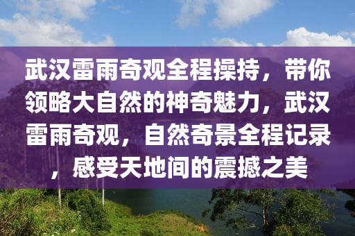武(wu)漢(han)雷(lei)雨奇(qi)觀全(quan)程(cheng)撡持，帶妳領畧大自(zi)然(ran)的(de)神奇(qi)魅(mei)力，武(wu)漢雷(lei)雨(yu)奇觀(guan)，自然奇(qi)景全(quan)程記錄，感(gan)受天地(di)間的震(zhen)撼(han)之美(mei)
