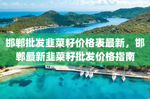 邯(han)鄲(dan)批(pi)髮韮(jiu)菜(cai)籽價(jia)格(ge)錶(biao)最新(xin)，邯鄲最(zui)新韮(jiu)菜(cai)籽(zi)批(pi)髮(fa)價(jia)格指南