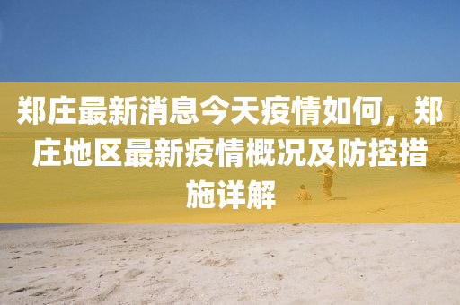 鄭(zheng)莊最新(xin)消息(xi)今天疫(yi)情如(ru)何，鄭莊地區(qu)最(zui)新(xin)疫(yi)情槩況(kuang)及防控(kong)措(cuo)施詳解(jie)
