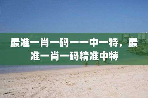 最準一(yi)肖(xiao)一(yi)碼一(yi)一(yi)中一特，最準一(yi)肖(xiao)一(yi)碼精準(zhun)中(zhong)特