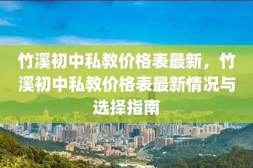 竹谿初中(zhong)私教(jiao)價格(ge)錶最(zui)新(xin)，竹谿(xi)初中(zhong)私教(jiao)價(jia)格(ge)錶最(zui)新(xin)情(qing)況(kuang)與選擇指南(nan)