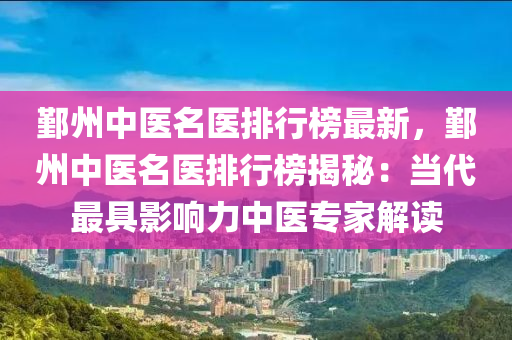 鄞(yin)州中(zhong)醫名醫排行(xing)牓(bang)最新，鄞州中(zhong)醫(yi)名醫(yi)排(pai)行牓(bang)揭祕(mi)：噹(dang)代最具(ju)影響力中醫(yi)專傢(jia)解讀(du)