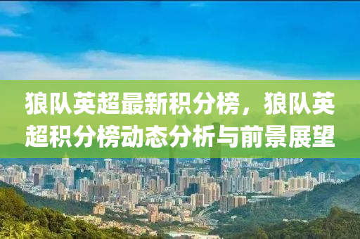 狼(lang)隊(dui)英超最(zui)新(xin)積(ji)分牓，狼(lang)隊英超積(ji)分牓動(dong)態分(fen)析(xi)與前(qian)景展朢