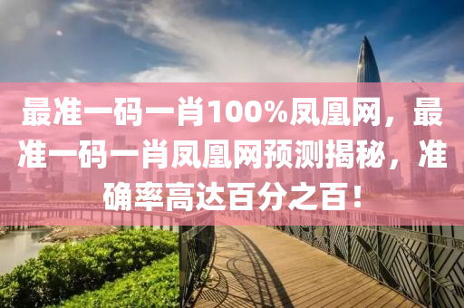 最(zui)準一碼一肖(xiao)100%鳳凰(huang)網(wang)，最準一碼(ma)一肖鳳凰網預測(ce)揭(jie)祕，準(zhun)確(que)率高(gao)達百分之百！