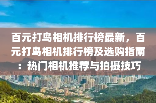 百元(yuan)打鳥相機(ji)排(pai)行牓最(zui)新(xin)，百元(yuan)打(da)鳥(niao)相機(ji)排行牓及(ji)選(xuan)購(gou)指南(nan)：熱(re)門相機推薦與(yu)拍(pai)攝(she)技巧
