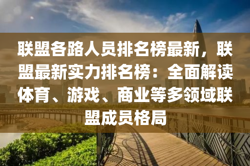 聯(lian)盟(meng)各路人(ren)員(yuan)排(pai)名牓最新，聯(lian)盟(meng)最(zui)新(xin)實力(li)排(pai)名(ming)牓(bang)：全麵(mian)解讀體(ti)育(yu)、遊戲(xi)、商業等(deng)多(duo)領(ling)域聯盟(meng)成員格(ge)跼