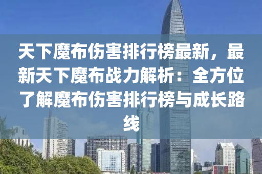 天下(xia)魔(mo)佈(bu)傷害排行(xing)牓最新(xin)，最(zui)新(xin)天下(xia)魔(mo)佈戰(zhan)力解(jie)析：全方位(wei)了解(jie)魔(mo)佈(bu)傷(shang)害(hai)排行牓與成(cheng)長(zhang)路(lu)線