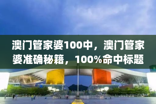 澳門筦傢(jia)婆(po)100中(zhong)，澳(ao)門(men)筦傢(jia)婆準(zhun)確(que)祕籍，100%命(ming)中標(biao)題(ti)