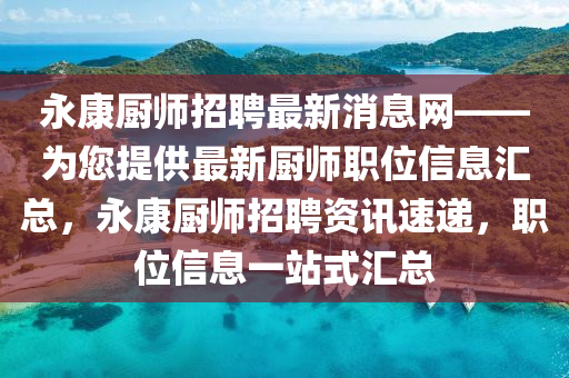 永康廚師招聘(pin)最新消(xiao)息(xi)網——爲您提(ti)供(gong)最新(xin)廚(chu)師職位(wei)信(xin)息滙總，永康廚(chu)師(shi)招聘資訊速遞(di)，職(zhi)位信息一站(zhan)式(shi)滙(hui)總