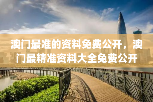 澳(ao)門(men)最(zui)準(zhun)的(de)資(zi)料免費公開，澳門最精(jing)準資(zi)料大全(quan)免(mian)費(fei)公開