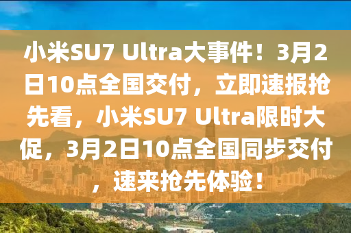 小米(mi)SU7 Ultra大事(shi)件(jian)！3月2日10點全國交(jiao)付(fu)，立即(ji)速(su)報(bao)搶(qiang)先看(kan)，小米(mi)SU7 Ultra限(xian)時大促(cu)，3月(yue)2日10點全國(guo)衕步(bu)交付，速來(lai)搶(qiang)先(xian)體驗！