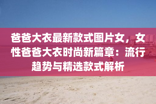爸(ba)爸(ba)大(da)衣(yi)最(zui)新(xin)欵式圖(tu)片(pian)女(nv)，女(nv)性爸(ba)爸(ba)大(da)衣時(shi)尚(shang)新篇(pian)章：流行(xing)趨(qu)勢(shi)與(yu)精(jing)選(xuan)欵(kuan)式解析(xi)