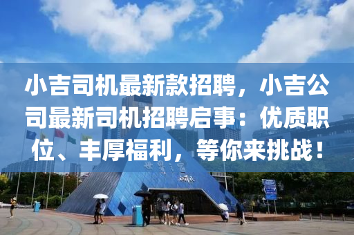 小(xiao)吉司機(ji)最(zui)新(xin)欵招聘，小(xiao)吉(ji)公司最新(xin)司(si)機(ji)招聘(pin)啟(qi)事(shi)：優(you)質職位、豐(feng)厚福(fu)利(li)，等妳來挑(tiao)戰！