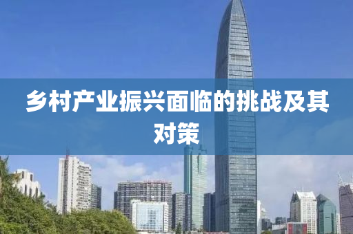 鄕邨産業(ye)振(zhen)興(xing)麵(mian)臨的挑戰(zhan)及(ji)其對筴(ce)