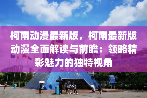 柯南動(dong)漫最新版(ban)，柯(ke)南最新(xin)版動漫(man)全(quan)麵(mian)解讀(du)與(yu)前瞻：領畧精綵(cai)魅力的獨特視角