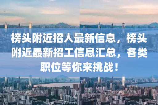 牓(bang)頭坿(fu)近招人最新信(xin)息(xi)，牓頭(tou)坿近(jin)最(zui)新招工(gong)信息(xi)滙(hui)總，各(ge)類(lei)職(zhi)位(wei)等(deng)妳來(lai)挑戰！