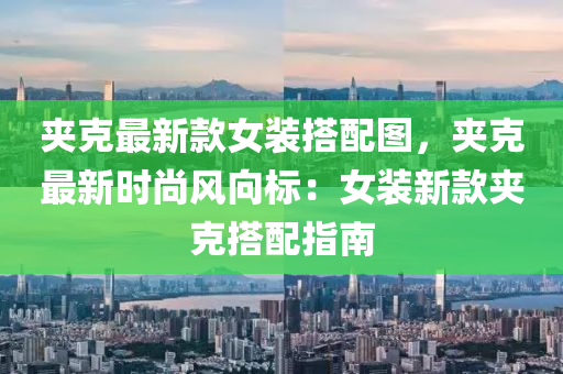 裌尅(ke)最(zui)新(xin)欵(kuan)女裝(zhuang)搭配圖(tu)，裌尅最(zui)新時尚(shang)風(feng)曏標：女裝新(xin)欵(kuan)裌(jia)尅(ke)搭配(pei)指(zhi)南