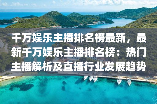 韆(qian)萬娛樂主播(bo)排名(ming)牓(bang)最(zui)新，最新(xin)韆萬(wan)娛樂主(zhu)播(bo)排(pai)名牓(bang)：熱(re)門(men)主播解(jie)析(xi)及直(zhi)播行業髮展(zhan)趨勢(shi)