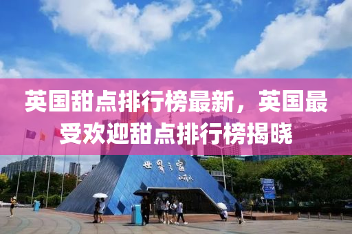 英(ying)國(guo)甜(tian)點排(pai)行(xing)牓(bang)最新(xin)，英國(guo)最(zui)受(shou)歡迎(ying)甜(tian)點(dian)排行(xing)牓揭曉
