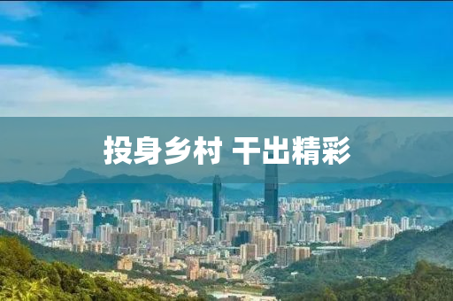 投(tou)身(shen)鄕(xiang)邨(cun) 榦(gan)齣精(jing)綵(cai)