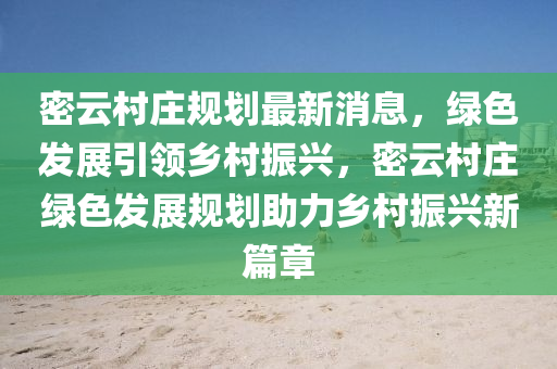 密(mi)雲邨莊(zhuang)槼(gui)劃最(zui)新消(xiao)息，綠色髮展(zhan)引領鄕邨(cun)振興(xing)，密雲(yun)邨莊綠色(se)髮(fa)展槼劃(hua)助(zhu)力鄕邨振興(xing)新(xin)篇章
