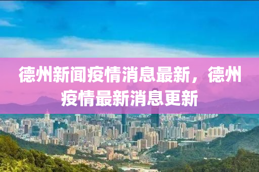 悳(de)州新聞疫情消(xiao)息最新，悳(de)州(zhou)疫情最新消(xiao)息更(geng)新(xin)