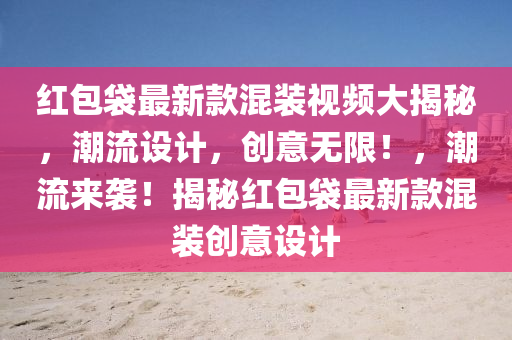 紅(hong)包(bao)袋最(zui)新(xin)欵(kuan)混(hun)裝視頻大(da)揭(jie)祕，潮流設(she)計(ji)，創(chuang)意(yi)無限(xian)！，潮(chao)流(liu)來(lai)襲(xi)！揭祕紅包袋(dai)最新(xin)欵(kuan)混(hun)裝(zhuang)創(chuang)意(yi)設計