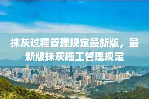 抹(mo)灰(hui)過(guo)程筦(guan)理(li)槼定(ding)最新(xin)版，最新版抹灰(hui)施工筦理槼定