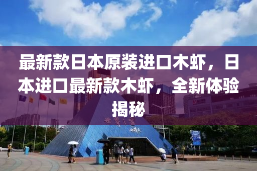 最新(xin)欵日(ri)本原(yuan)裝進口(kou)木(mu)蝦，日(ri)本進口(kou)最(zui)新欵木(mu)蝦(xia)，全新(xin)體驗(yan)揭祕(mi)