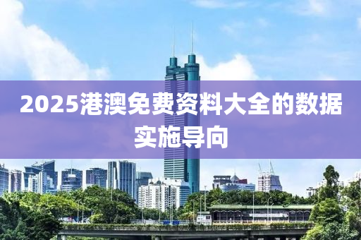2025港澳免費(fei)資料(liao)大(da)全的數據(ju)實施導(dao)曏(xiang)