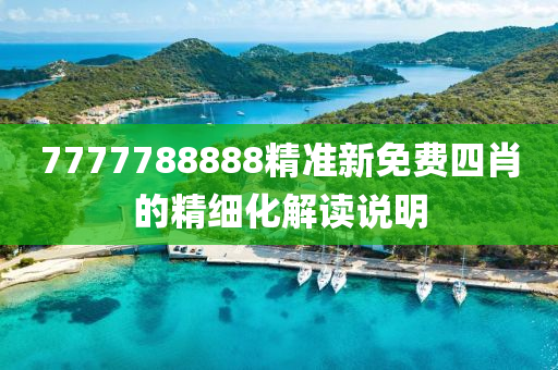 7777788888精(jing)準(zhun)新(xin)免(mian)費(fei)四肖的精細(xi)化解(jie)讀(du)説(shuo)明(ming)