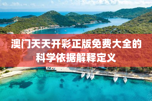 澳門天(tian)天(tian)開(kai)綵(cai)正(zheng)版(ban)免費大全的(de)科學依(yi)據(ju)解(jie)釋(shi)定(ding)義(yi)