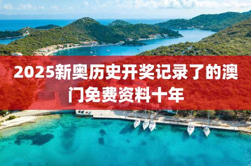 2025新奧(ao)歷(li)史(shi)開獎(jiang)記錄(lu)了的(de)澳門免(mian)費(fei)資(zi)料(liao)十(shi)年
