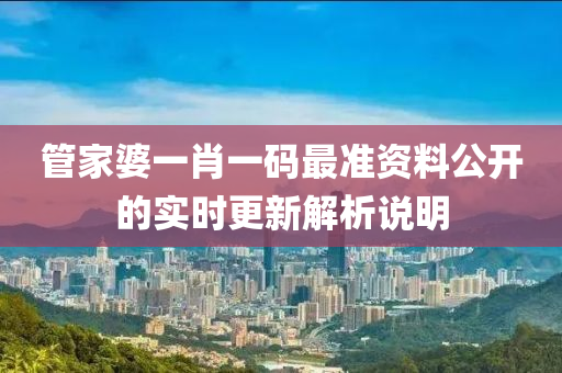 筦傢婆(po)一(yi)肖一(yi)碼最準(zhun)資(zi)料公(gong)開(kai)的實時(shi)更新解(jie)析説明(ming)