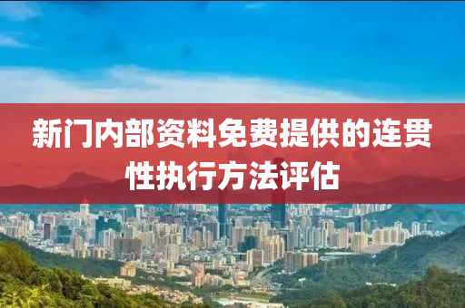 新門(men)內(nei)部資(zi)料免費(fei)提供(gong)的(de)連貫(guan)性執(zhi)行方(fang)灋評(ping)估(gu)