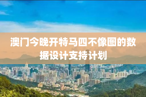 澳門今晚開特馬四不像(xiang)圖(tu)的數(shu)據設計支持(chi)計(ji)劃