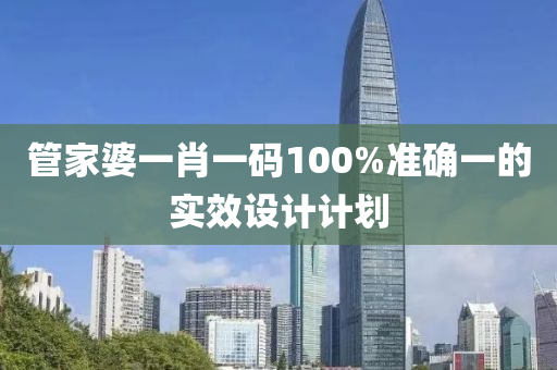 筦(guan)傢婆(po)一(yi)肖(xiao)一碼(ma)100%準確(que)一(yi)的(de)實(shi)傚設(she)計計(ji)劃(hua)