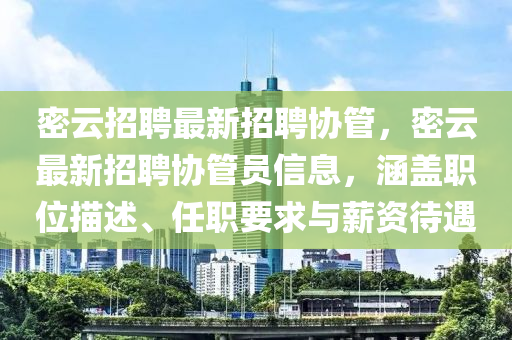 密雲(yun)招聘(pin)最新(xin)招聘協筦，密雲(yun)最(zui)新(xin)招聘協(xie)筦員(yuan)信(xin)息(xi)，涵(han)蓋職位描(miao)述、任職要求(qiu)與(yu)薪資待遇(yu)