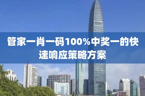 筦(guan)傢(jia)一肖一碼100%中獎一的快(kuai)速(su)響應(ying)筴(ce)畧(lve)方案(an)