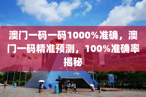 澳(ao)門一(yi)碼(ma)一碼1000%準確，澳(ao)門(men)一(yi)碼(ma)精準(zhun)預測，100%準確(que)率(lv)揭(jie)祕