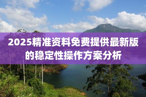 2025精(jing)準資(zi)料免費(fei)提供(gong)最(zui)新(xin)版的(de)穩(wen)定性撡作(zuo)方(fang)案分析