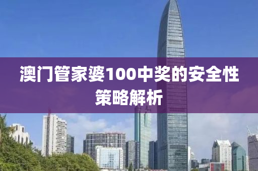 澳(ao)門筦(guan)傢婆100中(zhong)獎的(de)安全(quan)性(xing)筴(ce)畧解(jie)析(xi)